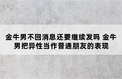 金牛男不回消息还要继续发吗 金牛男把异性当作普通朋友的表现